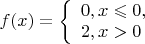 $f(x)=
\left\{ \begin{array}{l}
0,  x\leqslant 0,\\
2, x>0
\end{array} \right
$