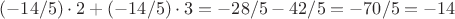 $(-14/5)\cdot 2+(-14/5)\cdot 3=-28/5-42/5=-70/5=-14$