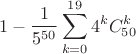 $$1-\frac{1}{5^{50}}\sum_{k=0}^{19} 4^kC_{50}^k$$