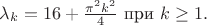 $\lambda_k=  16 + \frac{\pi^2 k^2}{4} \text{ при } k \geq 1.$