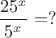 $\dfrac{25^x}{5^x}=?$