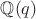 $\mathbb Q(q)$ $\mathbb Q(q)$