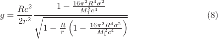 $$
g = \frac{R c^2}{2 r^2}
\frac{1 - \frac{16 \pi^2 R^4 \sigma^2}{M_1^2 c^4}}{\sqrt{ 1 - \frac{R}{r} \left( 1 - \frac{16 \pi^2 R^4 \sigma^2}{M_1^2 c^4} \right)}} \eqno(8)
$$
