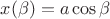 $x(\beta)=a\cos\beta$