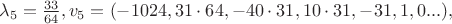$\lambda_5=\frac{33}{64}, v_5=(-1024,31\cdot64,-40\cdot31,10\cdot31,-31,1,0...),$ $\lambda_5=\frac{33}{64}, v_5=(-1024,31\cdot64,-40\cdot31,10\cdot31,-31,1,0...),$