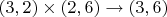 $(3,2)\times(2,6)\to(3,6)$