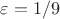 $\varepsilon = 1/9$