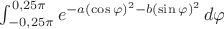 $\int_{-0,25\pi}^{0,25\pi} e^{-a(\cos\varphi)^2-b(\sin\varphi)^2} \, d\varphi $