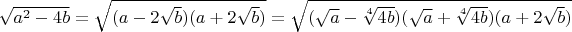 $\sqrt{a^2-4b}=\sqrt{(a-2\sqrt{b})(a+2\sqrt{b})}=\sqrt{(\sqrt{a}-\sqrt[4]{4b})(\sqrt{a}+\sqrt[4]{4b})(a+2\sqrt{b})}$