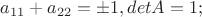 $a_{11}+a_{22}=\pm 1,detA=1;$