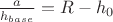 $\[\frac{a}{h_{base}}=R-h_0{\text{ }}\]$