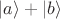 $|a\rangle + |b\rangle$ $|a\rangle + |b\rangle$