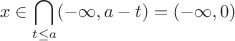 $$
x\in\bigcap\limits_{t\le a}(-\infty,a-t)=(-\infty,0)
$$