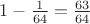 $1 - \frac 1 {64} = \frac {63}{64}$