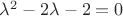 ${\lambda}^2-2{\lambda}-2=0$