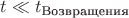 $t \ll t_\text{Возвращения}$