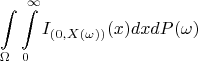 $$\int\limits_{\Omega} \int\limits_0^{\infty}I_{(0,X(\omega))} (x) dx dP(\omega)$$