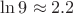 $\ln 9\approx 2.2$