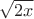 $\sqrt{2x}$