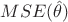 $MSE(\hat{\theta})$