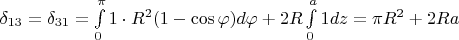 $\delta_{13}=\delta_{31}=\int\limits_{0}^{\pi }1\cdot R^2(1-\cos\varphi) d\varphi +2R\int\limits_{0}^{a}1dz=\pi R^2+2Ra$