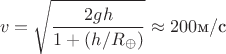 $$
v=\sqrt{\frac{2gh}{1+(h/R_{\oplus})}}\approx 200 \hbox{м/с}
$$