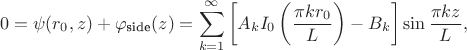 $$
0 = \psi(r_0, z) + \varphi_\text{side}(z) = \sum \limits_{k = 1}^\infty \left[ A_k I_0 \left( \dfrac{\pi k r_0}{L} \right) - B_k \right] \sin \dfrac{\pi k z}{L},
$$