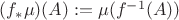 $(f_{*}\mu) (A):=\mu(f^{-1}(A))$