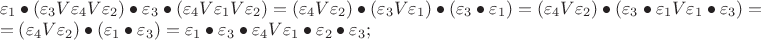 $% MathType!MTEF!2!1!+-
% feaafiart1ev1aaatCvAUfeBSjuyZL2yd9gzLbvyNv2CaerbuLwBLn
% hiov2DGi1BTfMBaeXatLxBI9gBaerbd9wDYLwzYbItLDharqqtubsr
% 4rNCHbGeaGqiVu0Je9sqqrpepC0xbbL8F4rqqrFfpeea0xe9Lq-Jc9
% vqaqpepm0xbba9pwe9Q8fs0-yqaqpepae9pg0FirpepeKkFr0xfr-x
% fr-xb9adbaqaaeGaciGaaiaabeqaamaabaabaaGceaqabeaacqaH1o
% qzdaWgaaWcbaGaaGymaaqabaGccqGHIaYTdaqadaqaaiabew7aLnaa
% BaaaleaacaaIZaaabeaakiaadAfacqaH1oqzdaWgaaWcbaGaaGinaa
% qabaGccaWGwbGaeqyTdu2aaSbaaSqaaiaaikdaaeqaaaGccaGLOaGa
% ayzkaaGaeyOiGCRaeqyTdu2aaSbaaSqaaiaaiodaaeqaaOGaeyOiGC
% 7aaeWaaeaacqaH1oqzdaWgaaWcbaGaaGinaaqabaGccaWGwbGaeqyT
% du2aaSbaaSqaaiaaigdaaeqaaOGaamOvaiabew7aLnaaBaaaleaaca
% aIYaaabeaaaOGaayjkaiaawMcaaiabg2da9maabmaabaGaeqyTdu2a
% aSbaaSqaaiaaisdaaeqaaOGaamOvaiabew7aLnaaBaaaleaacaaIYa
% aabeaaaOGaayjkaiaawMcaaiabgkci3oaabmaabaGaeqyTdu2aaSba
% aSqaaiaaiodaaeqaaOGaamOvaiabew7aLnaaBaaaleaacaaIXaaabe
% aaaOGaayjkaiaawMcaaiabgkci3oaabmaabaGaeqyTdu2aaSbaaSqa
% aiaaiodaaeqaaOGaeyOiGCRaeqyTdu2aaSbaaSqaaiaaigdaaeqaaa
% GccaGLOaGaayzkaaGaeyypa0ZaaeWaaeaacqaH1oqzdaWgaaWcbaGa
% aGinaaqabaGccaWGwbGaeqyTdu2aaSbaaSqaaiaaikdaaeqaaaGcca
% GLOaGaayzkaaGaeyOiGC7aaeWaaeaacqaH1oqzdaWgaaWcbaGaaG4m
% aaqabaGccqGHIaYTcqaH1oqzdaWgaaWcbaGaaGymaaqabaGccaWGwb
% GaeqyTdu2aaSbaaSqaaiaaigdaaeqaaOGaeyOiGCRaeqyTdu2aaSba
% aSqaaiaaiodaaeqaaaGccaGLOaGaayzkaaGaeyypa0dabaGaeyypa0
% ZaaeWaaeaacqaH1oqzdaWgaaWcbaGaaGinaaqabaGccaWGwbGaeqyT
% du2aaSbaaSqaaiaaikdaaeqaaaGccaGLOaGaayzkaaGaeyOiGC7aae
% WaaeaacqaH1oqzdaWgaaWcbaGaaGymaaqabaGccqGHIaYTcqaH1oqz
% daWgaaWcbaGaaG4maaqabaaakiaawIcacaGLPaaacqGH9aqpcqaH1o
% qzdaWgaaWcbaGaaGymaaqabaGccqGHIaYTcqaH1oqzdaWgaaWcbaGa
% aG4maaqabaGccqGHIaYTcqaH1oqzdaWgaaWcbaGaaGinaaqabaGcca
% WGwbGaeqyTdu2aaSbaaSqaaiaaigdaaeqaaOGaeyOiGCRaeqyTdu2a
% aSbaaSqaaiaaikdaaeqaaOGaeyOiGCRaeqyTdu2aaSbaaSqaaiaaio
% daaeqaaOGaai4oaaaaaa!B6F5!
\[
\begin{array}{l}
 \varepsilon _1  \bullet \left( {\varepsilon _3 V\varepsilon _4 V\varepsilon _2 } \right) \bullet \varepsilon _3  \bullet \left( {\varepsilon _4 V\varepsilon _1 V\varepsilon _2 } \right) = \left( {\varepsilon _4 V\varepsilon _2 } \right) \bullet \left( {\varepsilon _3 V\varepsilon _1 } \right) \bullet \left( {\varepsilon _3  \bullet \varepsilon _1 } \right) = \left( {\varepsilon _4 V\varepsilon _2 } \right) \bullet \left( {\varepsilon _3  \bullet \varepsilon _1 V\varepsilon _1  \bullet \varepsilon _3 } \right) =  \\ 
  = \left( {\varepsilon _4 V\varepsilon _2 } \right) \bullet \left( {\varepsilon _1  \bullet \varepsilon _3 } \right) = \varepsilon _1  \bullet \varepsilon _3  \bullet \varepsilon _4 V\varepsilon _1  \bullet \varepsilon _2  \bullet \varepsilon _3 ; \\ 
 \end{array}
\]
$