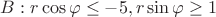 $B: r\cos\varphi \le -5, r\sin\varphi \ge 1$