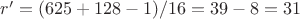 $r'=(625+128-1)/16=39-8=31$