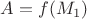 $A=f(M_1)$
