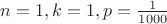 $n=1, k=1, p=\frac1{1000}$