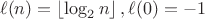 $$\ell(n) = \left\lfloor\log_2 n\right\rfloor, \ell(0)=-1$$