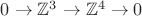 $0\to\mathbb{Z}^3\to\mathbb{Z}^4\to0$