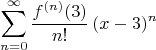 $$\sum_{n=0}^{\infty}\frac{f^{(n)}(3)}{n!}\,(x-3)^n