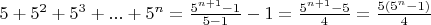 $5+5^2+5^3+...+5^n =\frac{5^{n+1}-1}{5-1}-1=\frac{5^{n+1}-5}{4}=\frac{5(5^n-1)}{4}$
