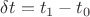 $\delta t = t_{1} - t_{0}$