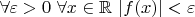 $\forall \varepsilon >0 \ \forall x \in \mathbb R \ |f(x)|<\varepsilon $