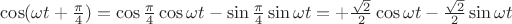 $\cos(\omega t+\frac {\pi} 4)=\cos \frac {\pi} 4\cos \omega t - \sin \frac {\pi} 4\sin \omega t=+\frac {\sqrt 2}2 \cos \omega t - \frac {\sqrt 2}2 \sin \omega t$