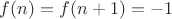 $f(n)=f(n+1)=-1$