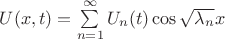 $U(x,t)=\sum\limits_{n=1}^{\infty}U_n(t)\cos{\sqrt{\lambda_n}x}$ $U(x,t)=\sum\limits_{n=1}^{\infty}U_n(t)\cos{\sqrt{\lambda_n}x}$