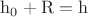 $\mathrm{h_0+R=h}$