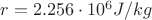 $r=2.256 \cdot 10^{6} J/kg$