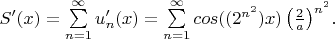 $S'(x) = \sum\limits_{n=1}^{\infty} {u_n'(x)} = \sum\limits_{n=1}^{\infty} {cos((2^{n^2}) x) \left (\frac{2}{a} \right ) ^ {n^2} }.$