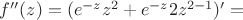 $f ''(z)=(e^{-z}z^2 + e^{-z}2z^{2-1})'=$