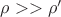 $\rho >> \rho'$