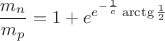 $$\frac{m_n}{m_p}=1+e^{e^{-\frac{1}{e}}\arctg \frac{1}{2}}$$