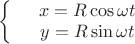$\left\{
\begin{array}{rcl}
 &x = R\cos\omega t& \\
 &y = R\sin\omega t& \\
\end{array}
\right.$