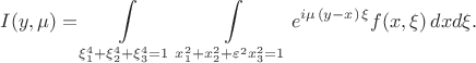\[
I(y,\mu ) = \int\limits_{\xi _1^4  + \xi _2^4  + \xi _3^4  = 1} {} \int\limits_{x_1^2  + x_2^2  + \varepsilon ^2 x_3^2  = 1} {e^{i\mu {\kern 1pt} (y - x){\kern 1pt} \xi } f(x,\xi )} {\kern 1pt} {\kern 1pt} dxd\xi .
\]